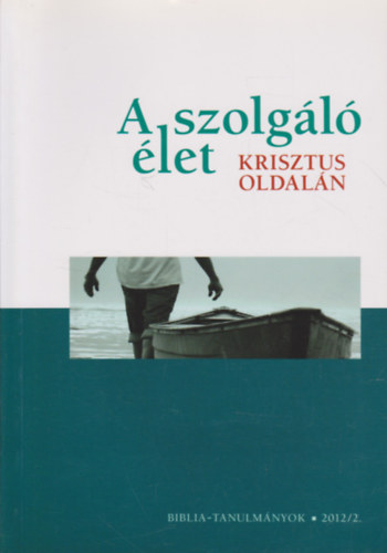 Cserbik Jnos  (sszelltotta) - A szolgl let Krisztus oldaln - (Biblia - tanulmnyok 2012/2.)