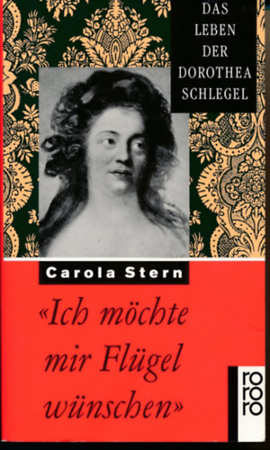 Carola Stern - ,,Ich möchte mir Flügel wünschen" - Das Leben der Dorothea Schlegel