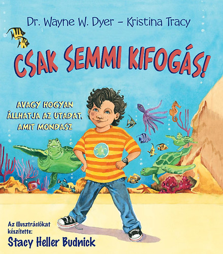 Dr. Kristina Tracy Wayne W. Dyer - Csak semmi kifog�s! - Avagy hogyan �llhatja az utadat, amit mondasz