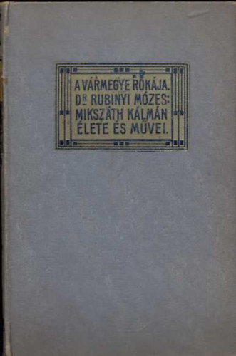 DR. Rubinyi Mzes  Mikszth Klmn (szerk.) - A vrmegye rkja - Mikszth Klmn lete s mvei - Mikszth Klmn munki 50-51. Htrahagyott iratok