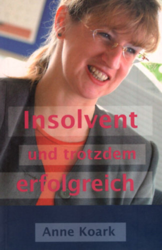 Anne Koark - Insolvent und trotzdem erfolgreich.(Fizetskptelen, de mg mindg sikeres)