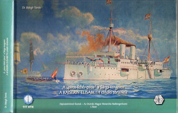 Balogh Tam�s dr. - A "piros-feh�r-piros" a S�rga-tengeren (A Kaiserin Elisabeth cirk�l� t�rt�nete)- Haj�z�st�rt�neti f�zetek: Az Osztr�k-Magyar Monarchia Haditenger�szete 1. f�zet