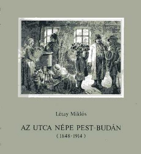 Ltay Mikls - Az utca npe Pest-Budn (1848-1914)