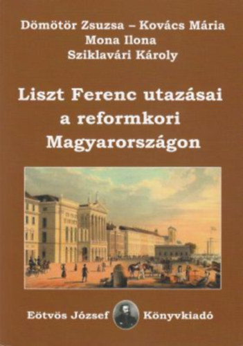 Mona Ilona, Kov�cs M�ria, D�m�t�r Zsuzsa Sziklav�ri K�roly - Liszt Ferenc utaz�sai a reformkori Magyarorsz�gon