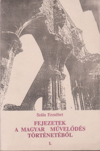 Sz�la Erzs�bet - Fejezetek a magyar m�vel�d�s t�rt�netb�l I.