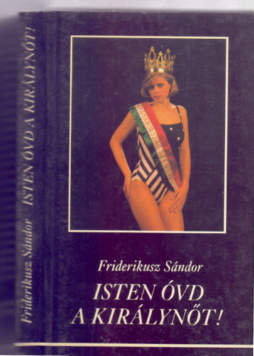 Friderikusz Sndor - Isten vd a kirlynt! - A felszabaduls utni els - eddig egyetlen - magyar szpsgkirlyn, Molnr Csilla Andrea letnek s hallnak hiteles dokumentumai (Kpekkel)