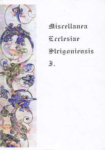 Beke Margit  (szerk.) - Miscellanea Ecclesiae Strigoniensis I.