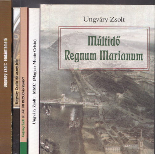 Ungv�ry Zsolt - 5db Ungv�ry Zsolt m� - M�ltid� Regnum Marianum + MMC (Magyar Monte Cristo) + Az arany jele (DEDIK�LT!) + Ki az �r buzog�nyban? (DEDIK�LT!) + Elef�nttemet� (DEDIK�LT!)