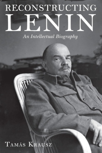 Krausz Tam�s - Reconstructing Lenin: An Intellectual Biography