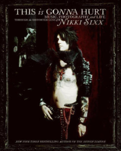 Nikki Sixx - This Is Gonna Hurt - Music, Photography and Life Through the Distorted Lens of Nikki Sixx
