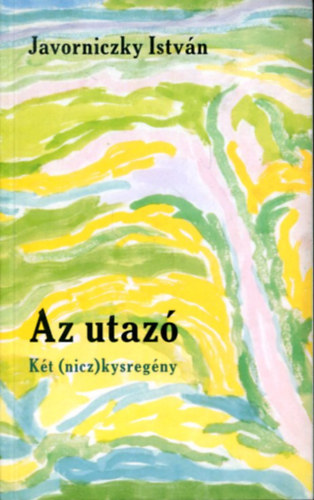 Javorniczky István - Az utazó - Két (nicz) kysregény
