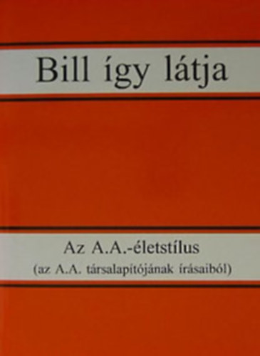 Bill �gy l�tja - Az Anonim Alkoholist�k �letst�lus (Az Anonim Alkoholist�k t�rsalap�t�j�nak �r�saib�l)