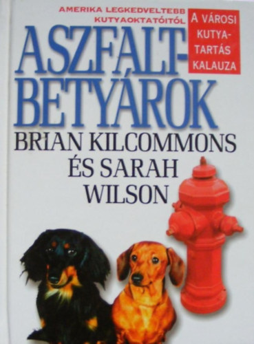 Brian Kilcommons; Sarah Wilson - Aszfaltbety�rok - A v�rosi kutyatart�s kalauza