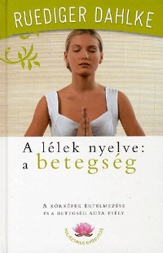 Rüdiger Dahlke - A lélek nyelve: a betegség (A kórképek értelmezése és a betegség adta esély)