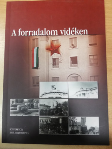 Katona Csaba (szerk.) - A forradalom vidéken Az MTA Történettudományi Intézete, az ELTE Történeti Intézete és a Magyar Országos Levéltár konferenciájának előadástézisei