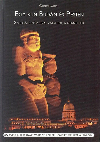 Gubcsi Lajos - Egy kun Budán és Pesten (Szolgái s nem urai vagyunk a nemzetnek)
