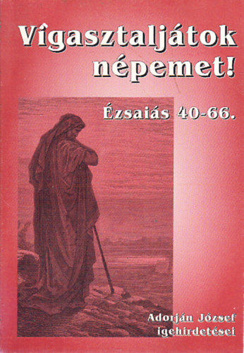 Vigasztaljátok népemet! (Ézsaiás 40-66.)- Adorján József igehirdetései