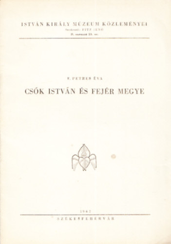 F. Petres va; Fitz Jen  (szerk.) - Csk Istvn s Fejr megye (Istvn kirly Mzeum kzlemnyei)