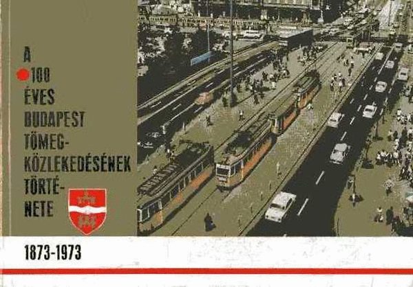 Budapesti K�zleked�si V�llalat - A 100 �ves Budapest t�megk�zleked�s�nek t�rt�nete 1873-1973