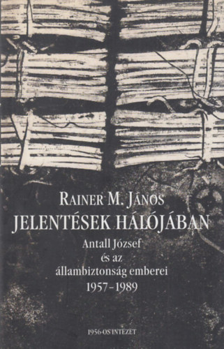 Rainer M. János - Jelentések hálójában - Antall József és az állambiztonság emberei (1957-1989)