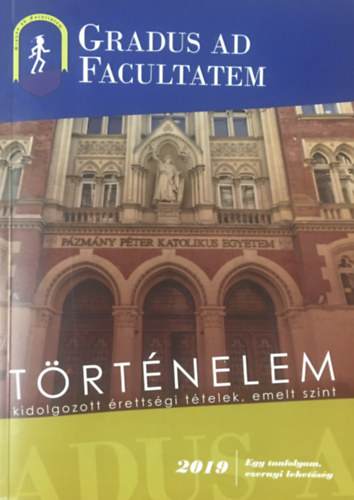 Kis Gr�ta  (szerk.) - Gradus ad Facultatem - T�rt�nelem kidolgozott �retts�gi t�telek, emelt szint - 2019