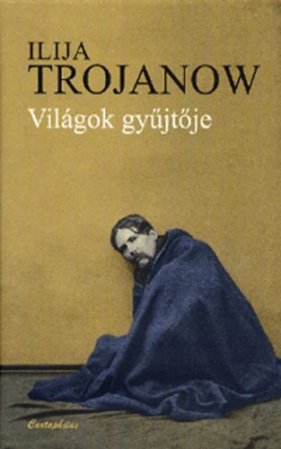 Ilija Trojanow - Vilgok gyjtje