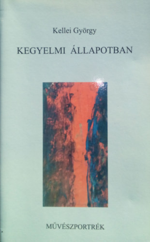 Kellei Gy�rgy - Kegyelmi �llapotban (M�v�szportr�k)