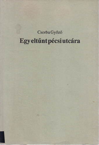 Csorba Gyz - Egy eltnt pcsi utcra (dediklt, szmozott)