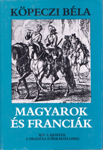 Kpeczi Bla - Magyarok s francik - XIV. Lajostl a francia forradalomig