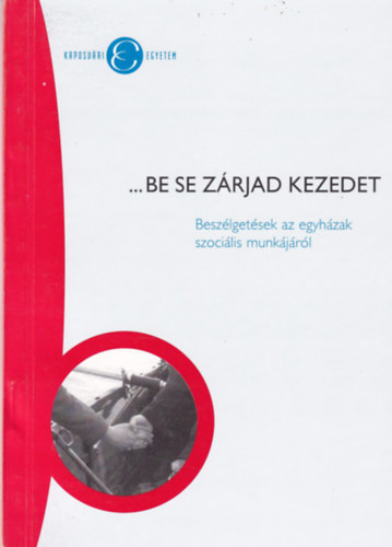 Keszthelyi Gabriella (szerk.) - ...be se zárjad kezedet - Beszélgetések az egyházak szociális munkájáról