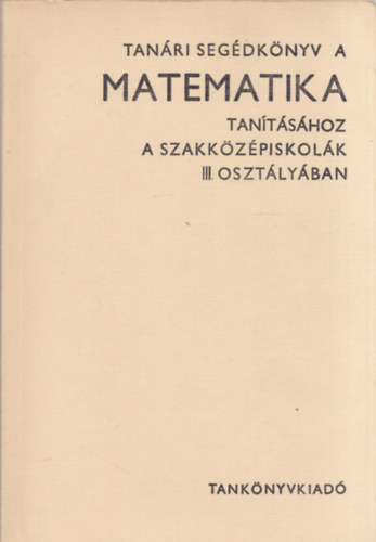 Virg Istvn  Czapry Endre (szerk.) - Tanri segdknyv a matematika tantshoz a szakkzpiskolk III. osztlyban