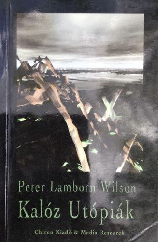 Peter Lamborn Wilson - Kalóz Utópiák - Mór korzárok és európai renegátok
