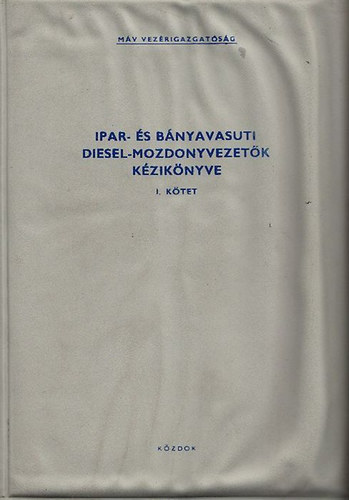 Lovas J�zsef Mezei Istv�n - Ipar- �s b�nyavas�ti diesel-mozdonyvezet�k k�zik�nyve I.