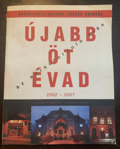Kecskem�ti Katona J�zsef Sz�nh�z - �jabb �t �vad az ezredfordul� ut�n - 2002-2007 - A "7 �vad 70 bemutat�" c�m� k�nyv folytat�sa