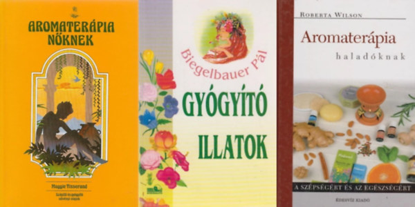 Biegelbauer Pl, Maggie Tisserand Robert Wilson - 3 knyv az aromaterpirl: Aromaterpia haladknak + Gygyt illatok - Aromaterpia + Aromaterpia nknek