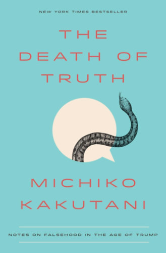 Michiko Kakutani - The Death of Truth: Notes on Falsehood in the Age of Trump