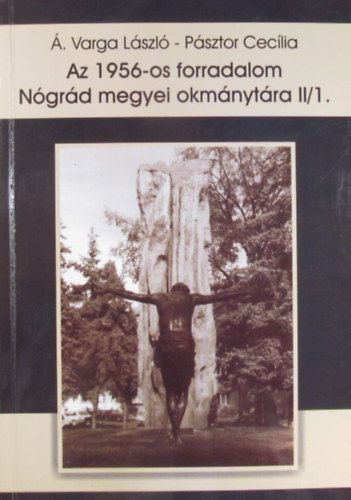 Á.Varga László - Az 1956-os forradalom Nógrád megyei okmánytára II/1. kötet (1956. október 24 - november 13.)