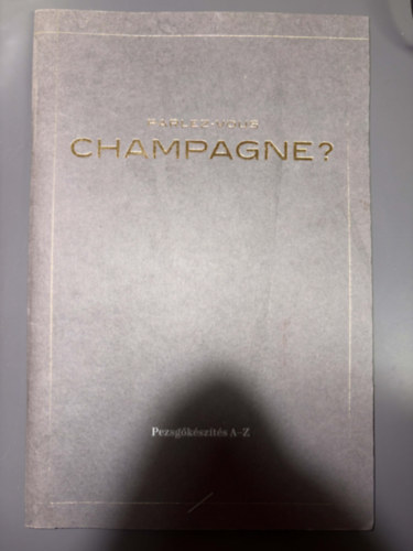 Szerk.: F�t� Be�ta - Parlez-vous Champagne? - Pezsg�k�sz�t�s A-Z