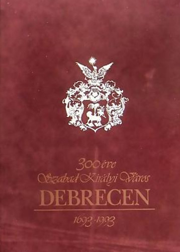 300 �ve Szabad Kir�lyi V�ros Debrecen 1693-1993