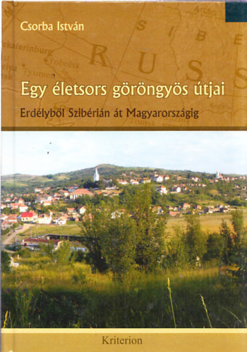 Csorba Istv�n - Egy �letsors g�r�ngy�s �tjai (Erd�lyb�l Szib�ri�n �t Magyarorsz�gig)