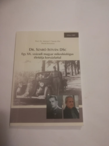 Dr. Molnár F. Tamás-Dezső Krisztina - Dr. Szabó István DSC. Egy XX. századi magyar mikrobiológus életútja korvázlattal. 1916-1989.