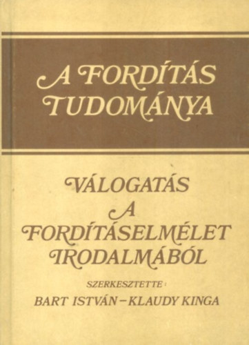 Klaudy Kinga (szerk.) Bart István (szerk.) - A fordítás tudománya: Válogatás a fordításelmélet irodalmából
