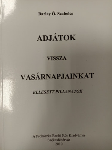 Barlay . Szabolcs - Adjtok vissza vasrnapjainkat "B" v - Ellesett pillanatok - Gondolatok vasrnaprl vasrnapra