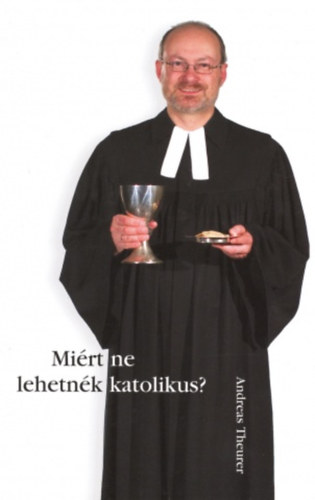 Andreas Theurer - Mi�rt ne lehetn�k katolikus?