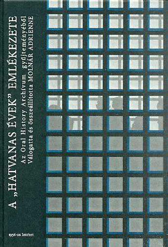 Molnr Adrienne  (szerk) - A 'Hatvanas vek' emlkezete- Az Oral History archvum gyjtemnybl
