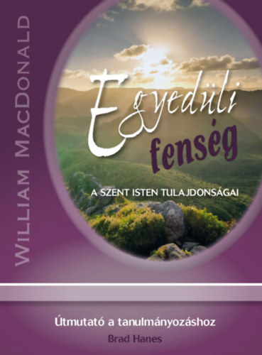 Brad Hanes William MacDonald - Egyedli fensg: A szent Isten tulajdonsgai + tmutat a tanulmnyozshoz