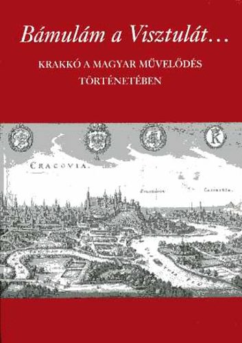 Kovcs Istvn; Petneki ron  (szerk.) - Bmulnm a Visztult... Krakk a magyar mvelds trtnetben