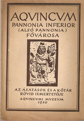 Aqvincvm Pannonia Inferior (Alsó Pannonia) fővárosa - Az ásatások és a kőtár rövid ismertetője