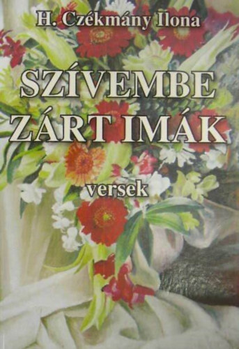 H. Czékmány Ilona - Szívembe zárt imák - versek