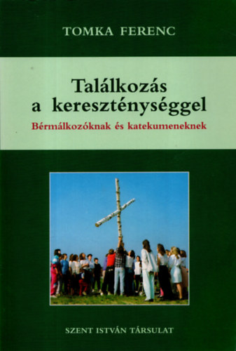 Tomka Ferenc - Találkozás a kereszténységgel - Fiataloknak, felnőtteknek, bérmálkozóknak, katekumeneknek